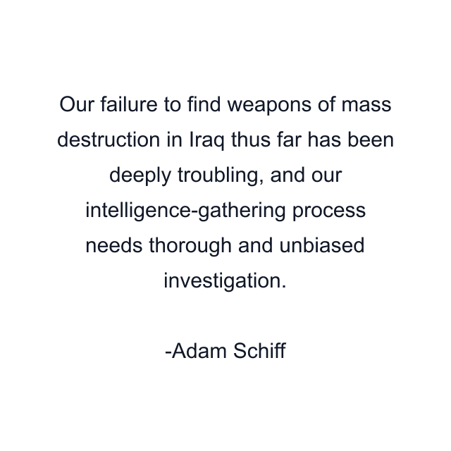 Our failure to find weapons of mass destruction in Iraq thus far has been deeply troubling, and our intelligence-gathering process needs thorough and unbiased investigation.