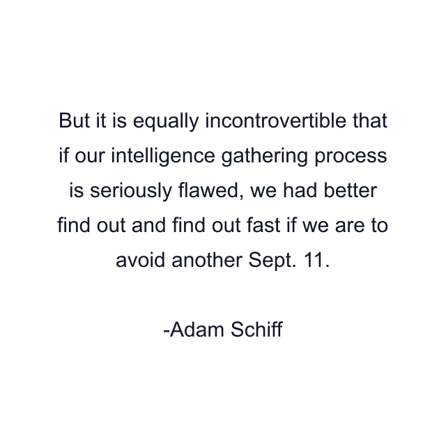 But it is equally incontrovertible that if our intelligence gathering process is seriously flawed, we had better find out and find out fast if we are to avoid another Sept. 11.