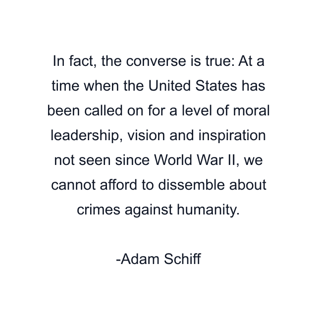 In fact, the converse is true: At a time when the United States has been called on for a level of moral leadership, vision and inspiration not seen since World War II, we cannot afford to dissemble about crimes against humanity.