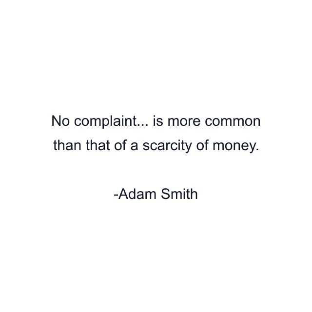 No complaint... is more common than that of a scarcity of money.