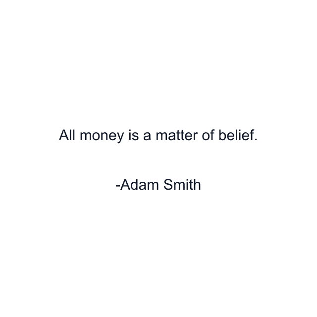 All money is a matter of belief.