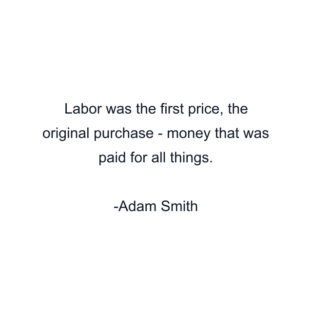 Labor was the first price, the original purchase - money that was paid for all things.