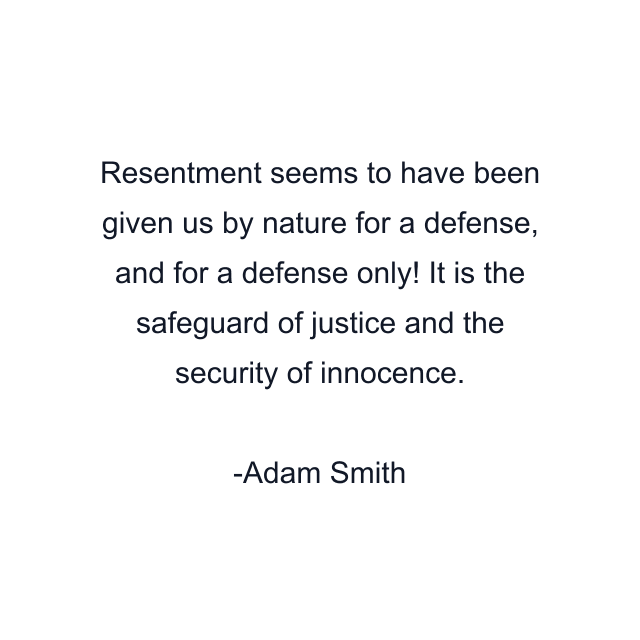 Resentment seems to have been given us by nature for a defense, and for a defense only! It is the safeguard of justice and the security of innocence.