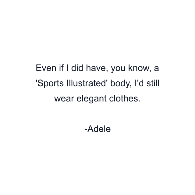 Even if I did have, you know, a 'Sports Illustrated' body, I'd still wear elegant clothes.