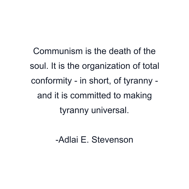 Communism is the death of the soul. It is the organization of total conformity - in short, of tyranny - and it is committed to making tyranny universal.