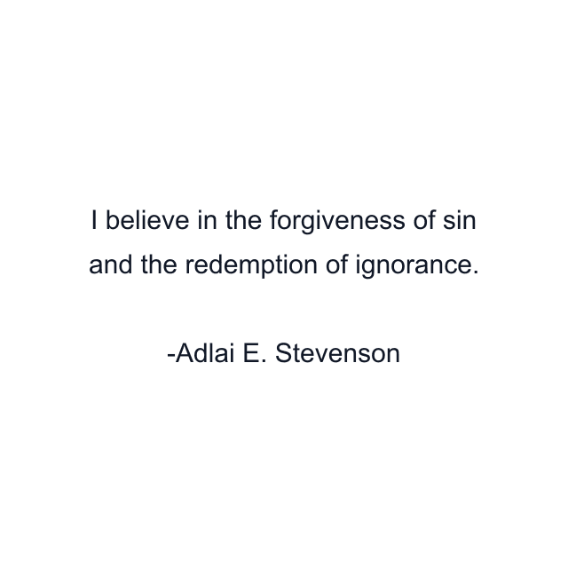 I believe in the forgiveness of sin and the redemption of ignorance.