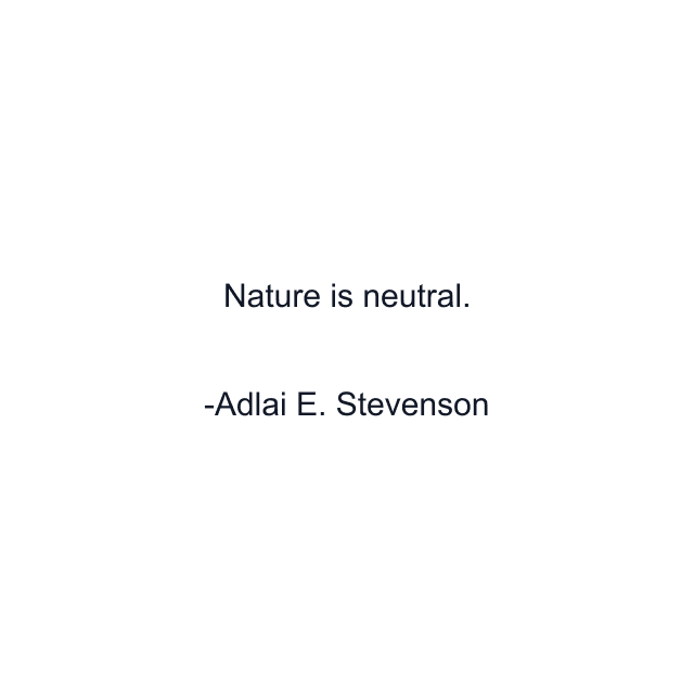 Nature is neutral.