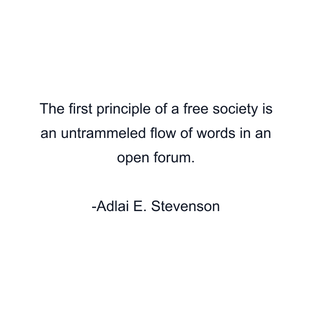 The first principle of a free society is an untrammeled flow of words in an open forum.