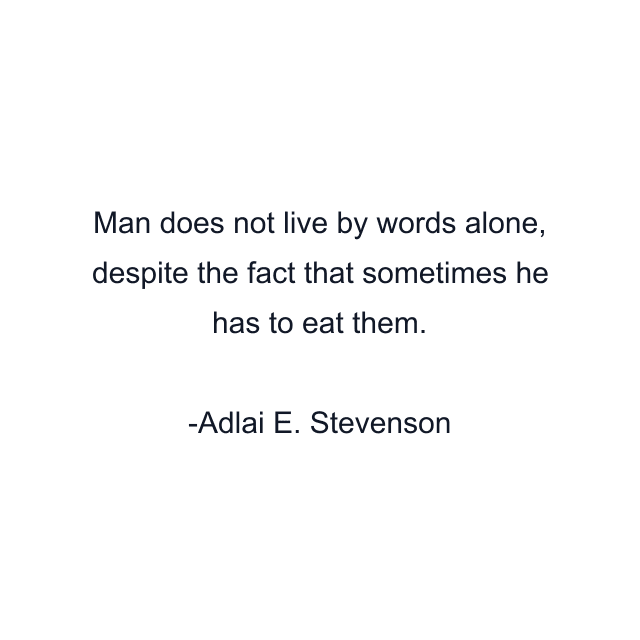 Man does not live by words alone, despite the fact that sometimes he has to eat them.