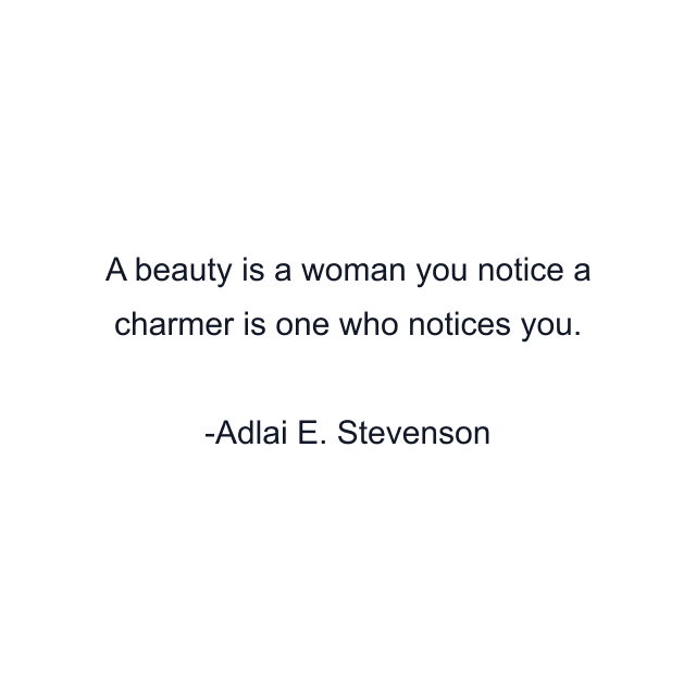 A beauty is a woman you notice a charmer is one who notices you.