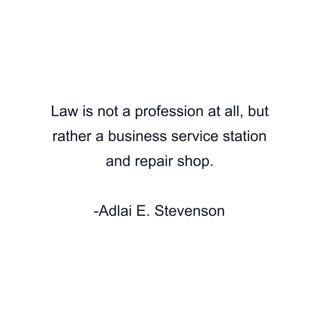 Law is not a profession at all, but rather a business service station and repair shop.