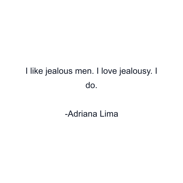 I like jealous men. I love jealousy. I do.