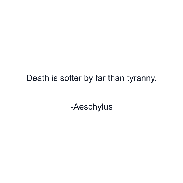 Death is softer by far than tyranny.