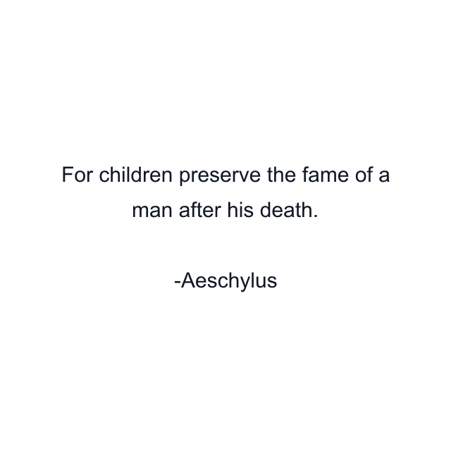 For children preserve the fame of a man after his death.