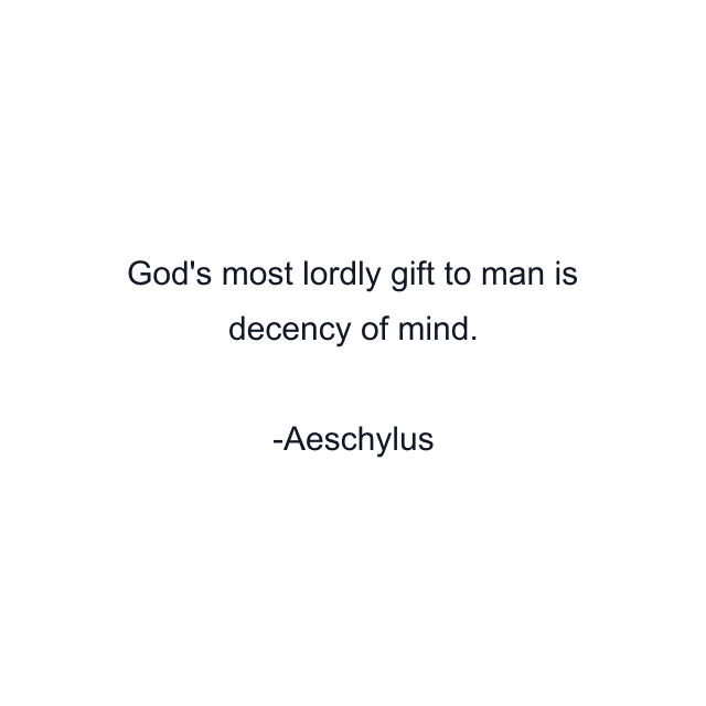 God's most lordly gift to man is decency of mind.