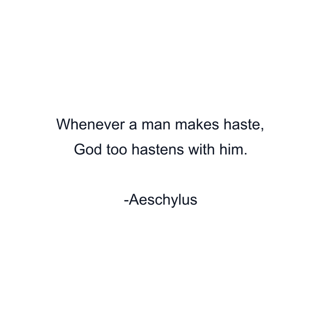 Whenever a man makes haste, God too hastens with him.