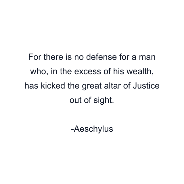 For there is no defense for a man who, in the excess of his wealth, has kicked the great altar of Justice out of sight.