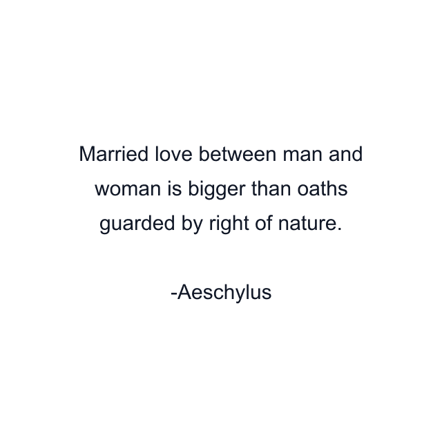 Married love between man and woman is bigger than oaths guarded by right of nature.