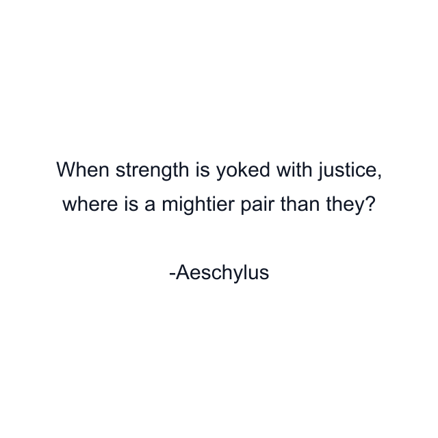 When strength is yoked with justice, where is a mightier pair than they?