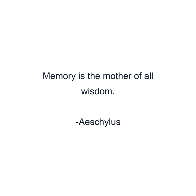 Memory is the mother of all wisdom.