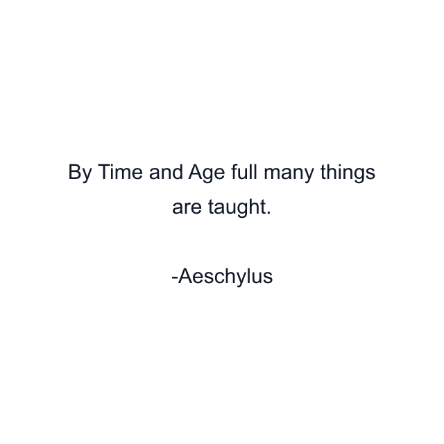 By Time and Age full many things are taught.