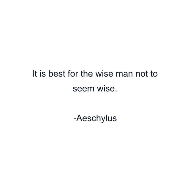 It is best for the wise man not to seem wise.