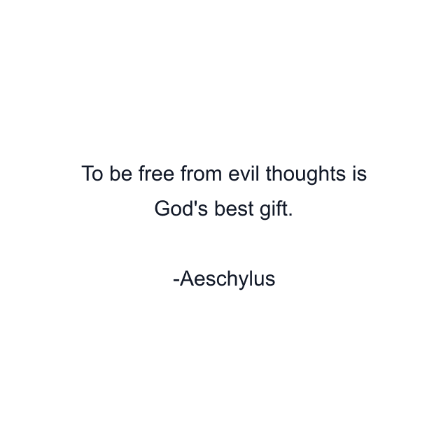 To be free from evil thoughts is God's best gift.