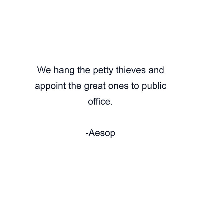 We hang the petty thieves and appoint the great ones to public office.