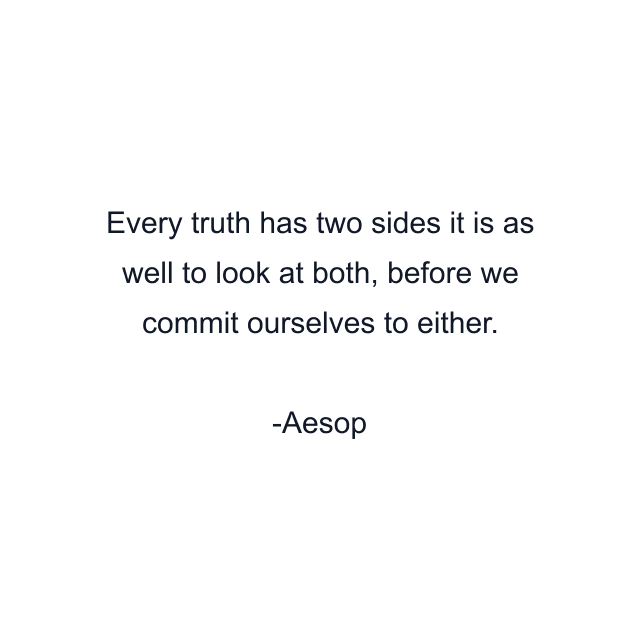 Every truth has two sides it is as well to look at both, before we commit ourselves to either.