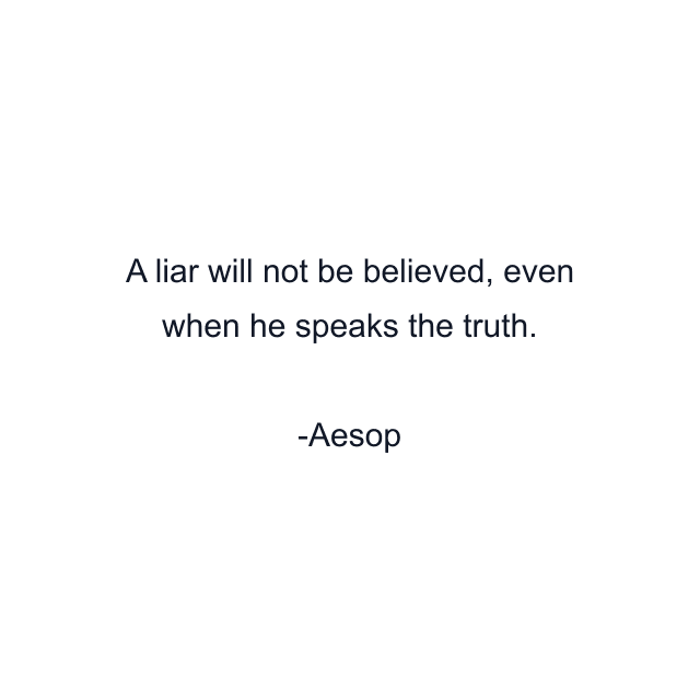 A liar will not be believed, even when he speaks the truth.