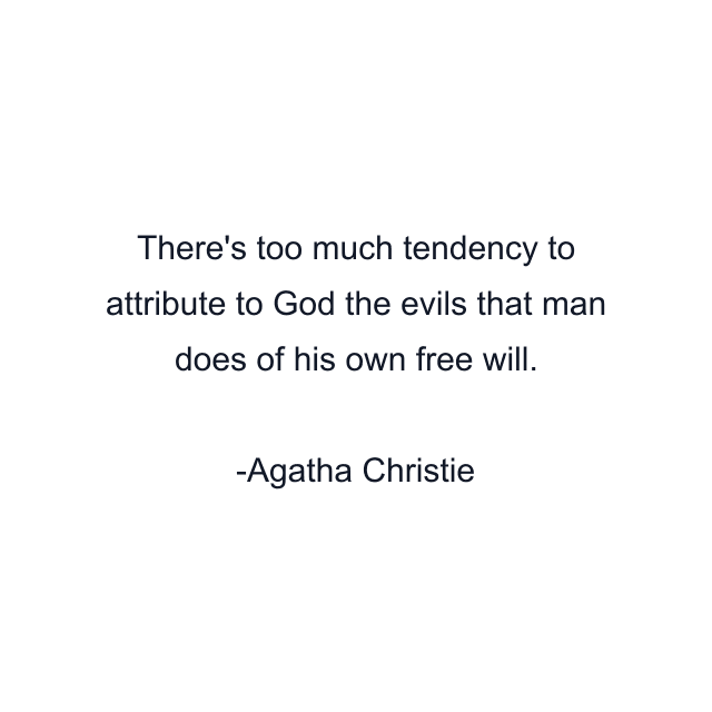 There's too much tendency to attribute to God the evils that man does of his own free will.