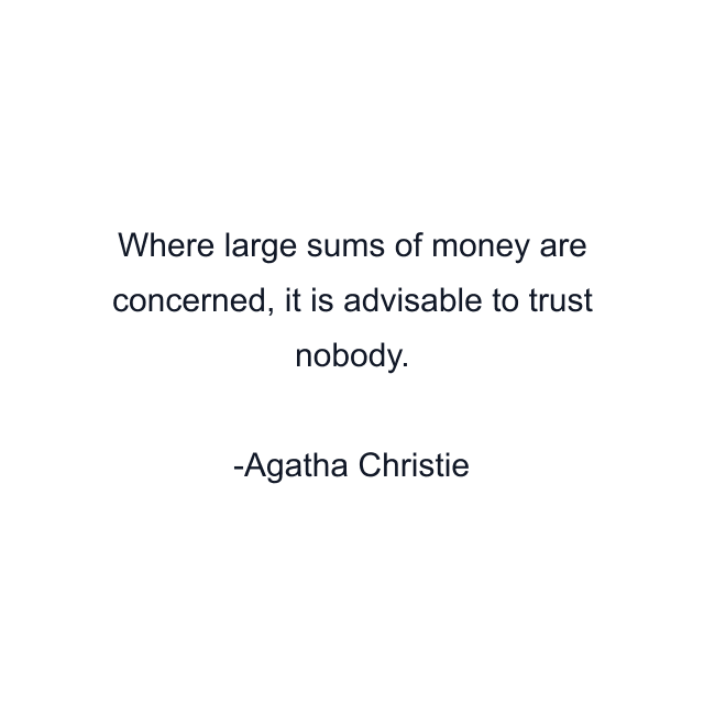 Where large sums of money are concerned, it is advisable to trust nobody.