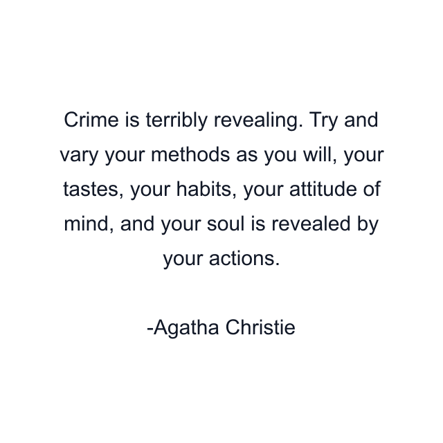 Crime is terribly revealing. Try and vary your methods as you will, your tastes, your habits, your attitude of mind, and your soul is revealed by your actions.