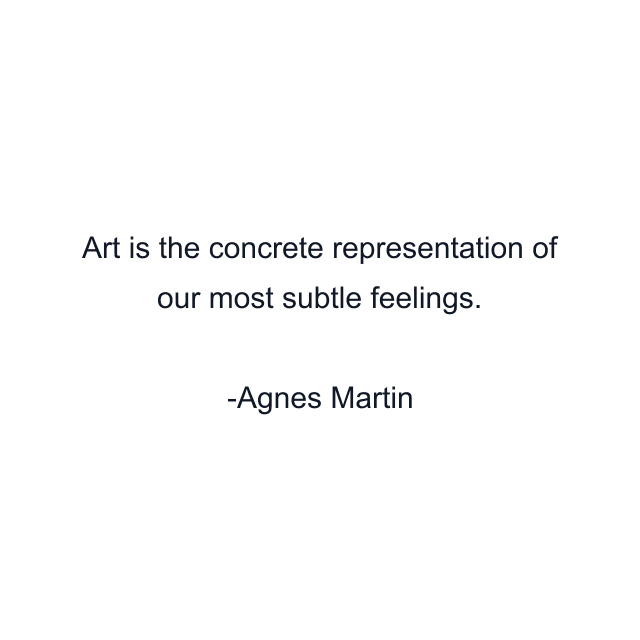 Art is the concrete representation of our most subtle feelings.