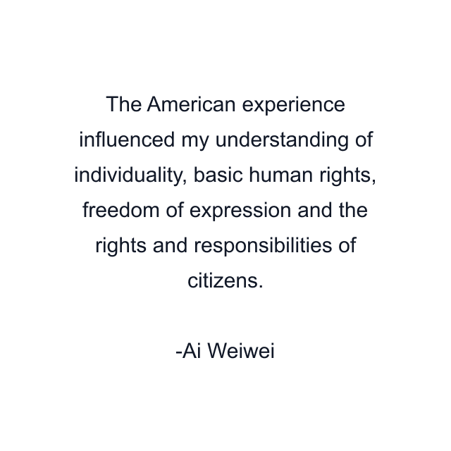 The American experience influenced my understanding of individuality, basic human rights, freedom of expression and the rights and responsibilities of citizens.