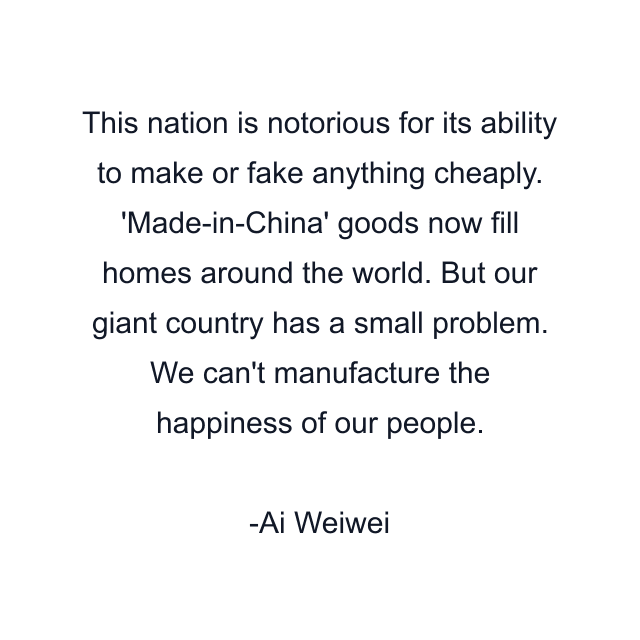 This nation is notorious for its ability to make or fake anything cheaply. 'Made-in-China' goods now fill homes around the world. But our giant country has a small problem. We can't manufacture the happiness of our people.