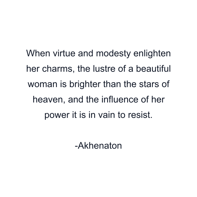 When virtue and modesty enlighten her charms, the lustre of a beautiful woman is brighter than the stars of heaven, and the influence of her power it is in vain to resist.