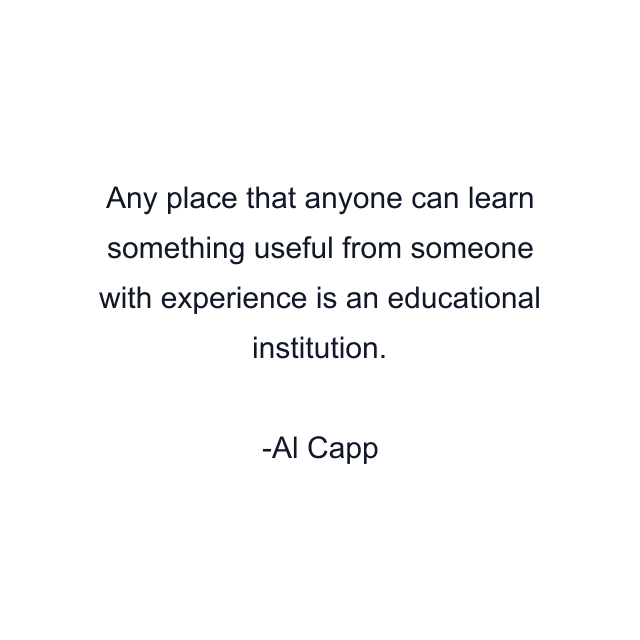 Any place that anyone can learn something useful from someone with experience is an educational institution.