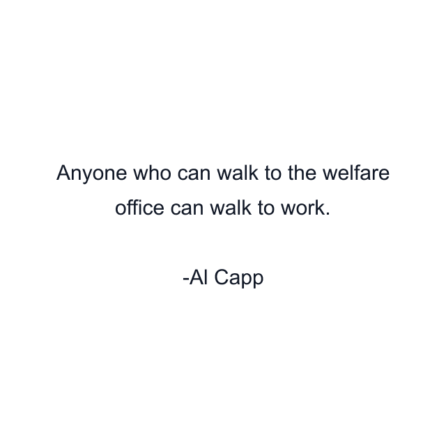 Anyone who can walk to the welfare office can walk to work.