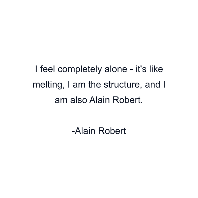 I feel completely alone - it's like melting, I am the structure, and I am also Alain Robert.