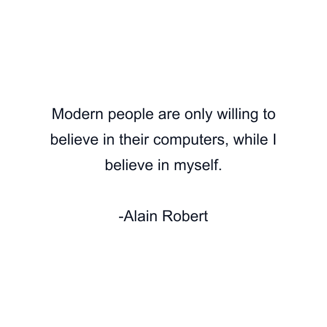 Modern people are only willing to believe in their computers, while I believe in myself.