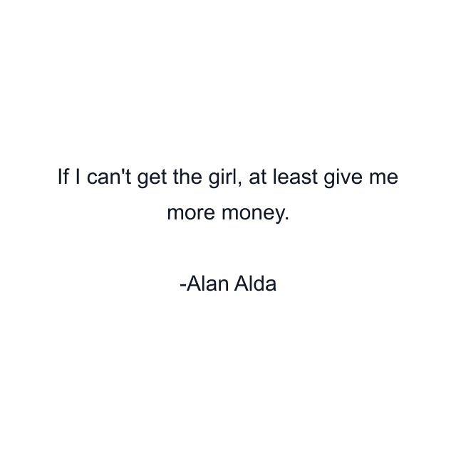 If I can't get the girl, at least give me more money.