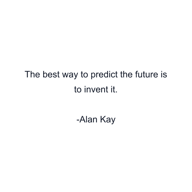 The best way to predict the future is to invent it.