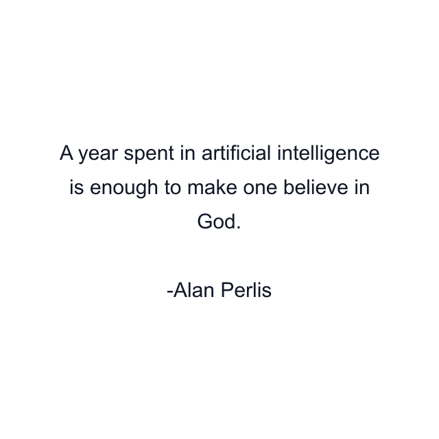 A year spent in artificial intelligence is enough to make one believe in God.