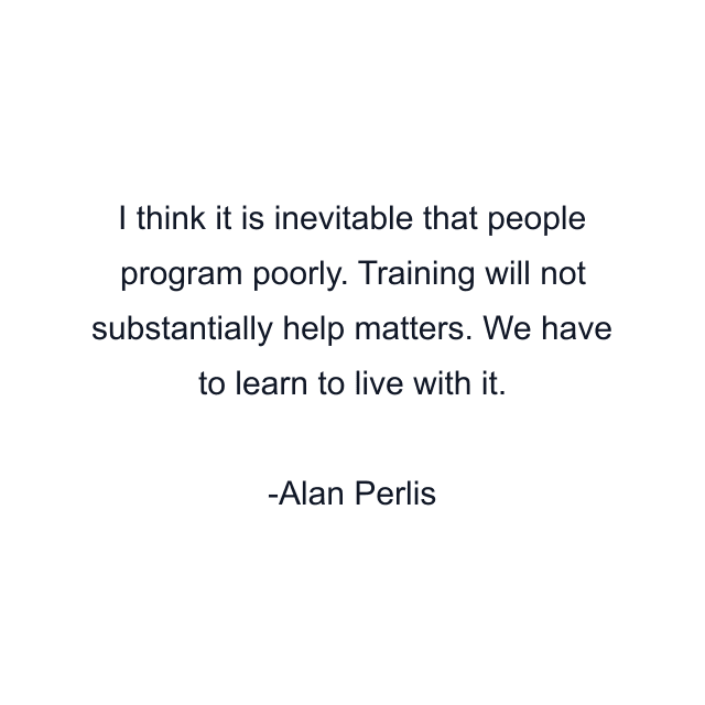 I think it is inevitable that people program poorly. Training will not substantially help matters. We have to learn to live with it.