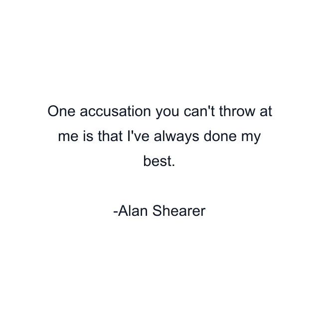 One accusation you can't throw at me is that I've always done my best.