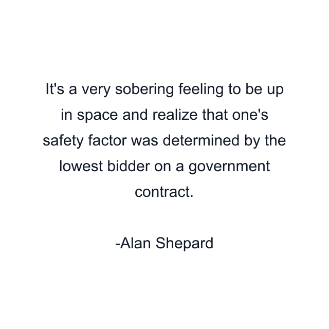 It's a very sobering feeling to be up in space and realize that one's safety factor was determined by the lowest bidder on a government contract.