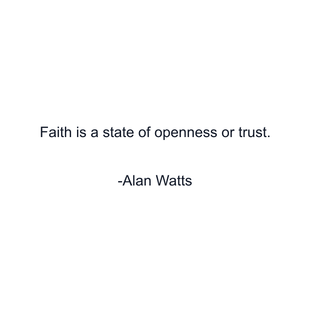 Faith is a state of openness or trust.