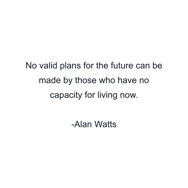 No valid plans for the future can be made by those who have no capacity for living now.