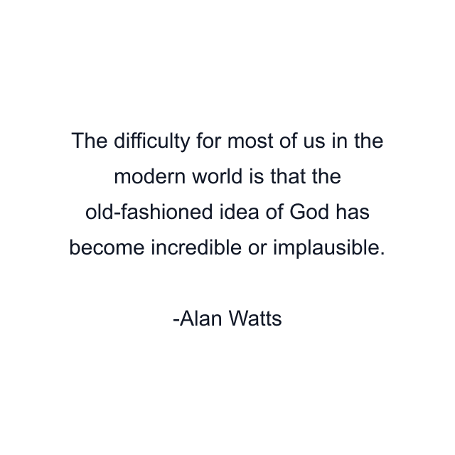 The difficulty for most of us in the modern world is that the old-fashioned idea of God has become incredible or implausible.